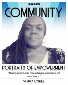 Sandra’s portrait of empowerment graphic has a black and white image of Sandra in front of a blue background with the word “community” at the top. Sandra is a Black woman with long dark hair styled in locs. She has hoop earrings and is wearing a black top with a floral pattern over a white top. Her quote reads “Having community means having unconditional acceptance…”