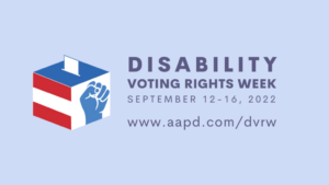 Disability Voting Rights Week, September 12-16, 2022, aapd.com/dvrw - on the right of the text is a blue and white and red ballot box with a blue fist on one side.