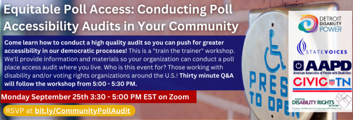 Equitable Poll Access: Conducting Poll Accessibility Audits in Your Community. Monday September 25th 3:30 - 5:00 PM EST on Zoom. RSVP at bit.ly/CommunityPollAudit Come learn how to conduct a high quality audit so you can push for greater accessibility in our democratic processes! This is a "train the trainer" workshop. We'll provide information and materials so your organization can conduct a poll place access audit where you live. Who is this event for? Those working with disability and/or voting rights organizations anywhere in the US! Thirty minute Q&A will follow the workshop from 5:00 - 5:30 PM.