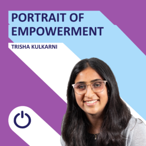 A promotional image displaying a woman named Trisha Kulkarni. The background consists of a diagonal split with purple on the upper left and light blue on the lower right. Above her name, 'PORTRAIT OF EMPOWERMENT' is written in bold white letters. Trisha has long, dark hair, glasses, and a beaming smile, conveying a sense of positivity and confidence. She is wearing a light gray blazer. A power icon is centered at the bottom of the graphic.